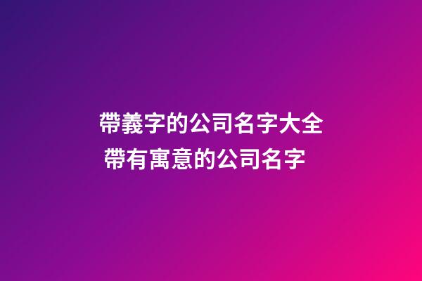 帶義字的公司名字大全 帶有寓意的公司名字-第1張-公司起名-玄機派